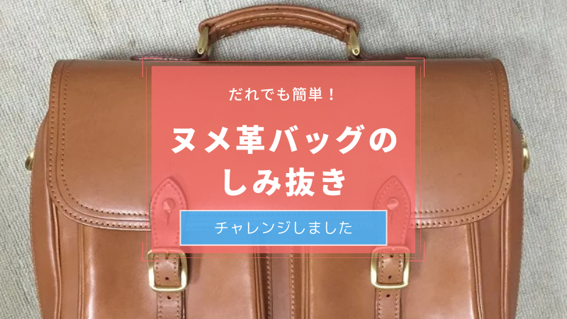 誰でも簡単！ヌメ革バッグのしみ抜きにチャレンジしました